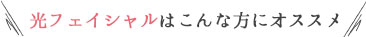 光フェイシャルはこんな方にオススメ